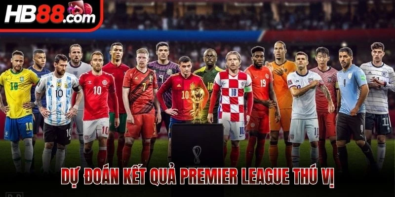 Dự đoán kết quả Premier League thú vị 