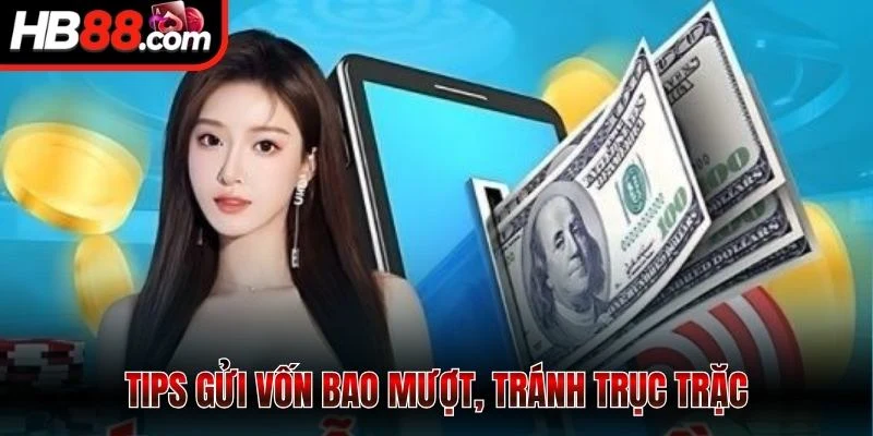 Tips gửi vốn bao mượt, tránh trục trặc
